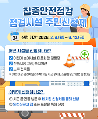 집중안전점검 점검시설 주민신청제(‘26. 2. 9. ~ 6. 12.까지) 
- 신청대상: 공공시설 및 안전취약계층·민생중심시설* 중점 
  * 어린이놀이시설, 전통시장, 마을회관, 경로당, 교량, 복지회관, 노후건축물 등 
  ※ (제외 대상) 관리자(관리주체) 있는 시설, 공사중, 소송(분쟁), 개별법 점검대상 
- 신청방법: ① 시군 읍·면·동 방문 비치된 신청서를 통해 신청 
           ② 안전신문고 앱 또는 포털을 통해 신청